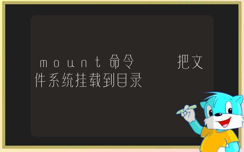 mount命令 – 把文件系统挂载到目录